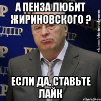 А Пенза любит Жириновского ? Если да, ставьте лайк