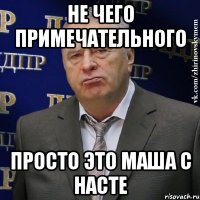 Не чего примечательного Просто это Маша с Насте