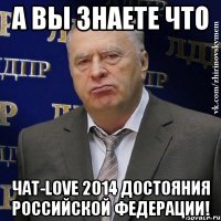 А вы знаете что Чат-love 2014 достояния Российской Федерации!