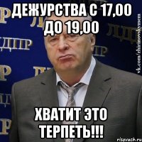 дежурства с 17,00 до 19,00 ХВАТИТ ЭТО ТЕРПЕТЬ!!!