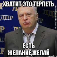 хватит это терпеть есть желание,желай