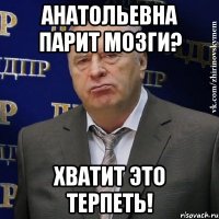 анатольевна парит мозги? хватит это терпеть!