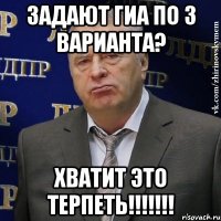 задают гиа по 3 варианта? ХВАТИТ ЭТО ТЕРПЕТЬ!!!!!!!