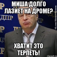 Миша долго лазиет на дроме? хватит это терпеть!