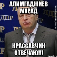 Алимгаджиев Мурад крассавчик отвечаю!!!