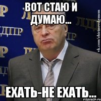 Вот стаю и думаю... ехать-не ехать...