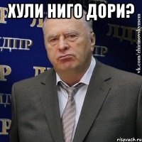 Хули ниго дори? 