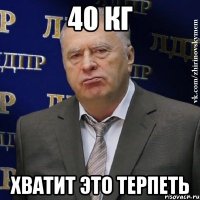 40 КГ ХВАТИТ ЭТО ТЕРПЕТЬ