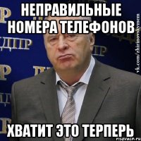 неправильные номера телефонов хватит это терперь