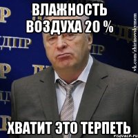 Влажность воздуха 20 % Хватит это терпеть