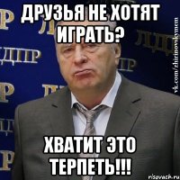 Друзья не хотят играть? Хватит это терпеть!!!