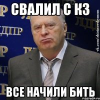 Свалил с кз все начили бить