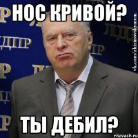 нос кривой? ты дебил?