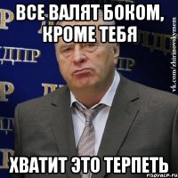 все валят боком, кроме тебя хватит это терпеть