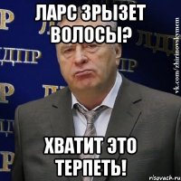 Ларс зрызет волосы? Хватит это терпеть!