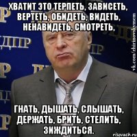 Хватит это терпеть, зависеть, вертеть, обидеть, видеть, ненавидеть, смотреть, гнать, дышать, слышать, держать, брить, стелить, зиждиться.