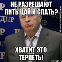 не разрешают пить цай и спать? хватит это терпеть!