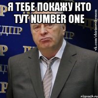 Я тебе покажу кто тут number one 