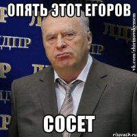 Опять этот Егоров Сосет