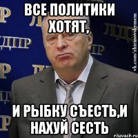 Все политики хотят, и рыбку съесть,и нахуй сесть