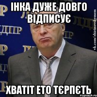 Інка дуже довго відписує хватіт ето тєрпєть