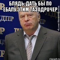 Блядь, дать бы по ебалу этим ТАЗодрочер 