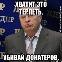 Хватит это терпеть. Убивай донатеров.