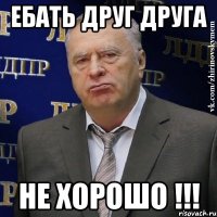 Ебать друг друга Не хорошо !!!