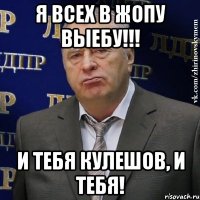 Я всех в жопу выебу!!! И тебя Кулешов, и тебя!