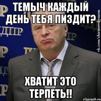 темыч каждый день тебя пиздит? Хватит это терпеть!!