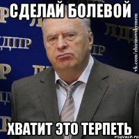 СДЕЛАЙ БОЛЕВОЙ ХВАТИТ ЭТО ТЕРПЕТЬ