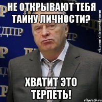 Не открывают тебя тайну личности? Хватит это терпеть!