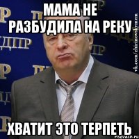 мама не разбудила на реку хватит это терпеть