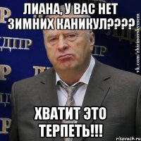 лиана, у вас нет зимних каникул???? хватит это терпеть!!!