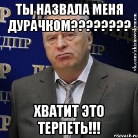 ты назвала меня дурачком???????? хватит это терпеть!!!