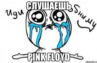 Слушаешь PINK FLOYD