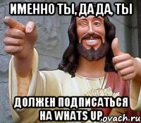 Именно ты, да да, ты Должен подписаться на Whats UP