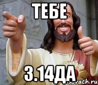 Тебе 3.14да