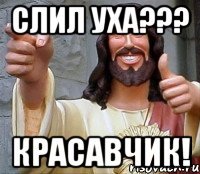 Слил уха??? КРАСАВЧИК!