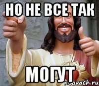 но не все так могут