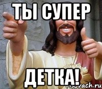 ты супер детка!