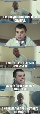 Я тут на днях Big Time Rush слушал. И че? Ну вот тебе кто больше нравиться? Лоооги любимый мой Хендерсон А ну ка лапы прочь от него он мой!!!