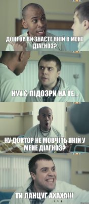 Доктор ви знаєте якій в мене діагноз? нуу,є підозри на те... Ну доктор не мовчіть якій у мене діагноз? Ти ЛАНЦУГ Ахаха!!!