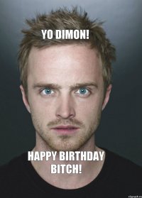 Yo Dimon! Happy Birthday BITCH!