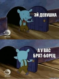 Эй девушка А у вас брат-борец