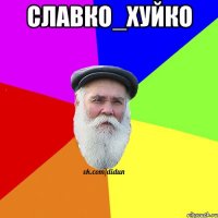 СЛАВКО_ХУЙКО 