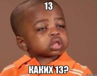 13 каких 13?