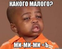 Какого малого? Ми-ми-ми =ъ