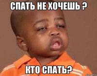 спать не хочешь ? кто спать?