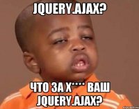 jQuery.Ajax? Что за х**** ваш jQuery.Ajax?